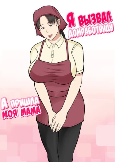 Я вызвал домработницу, а пришла моя мама